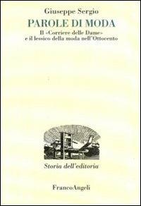 Parole di moda. Il «Corriere delle dame» e il lessico della moda nell'Ottocento - Giuseppe Sergio - Libro Franco Angeli 2011, Studi e ricerche di storia dell'editoria | Libraccio.it