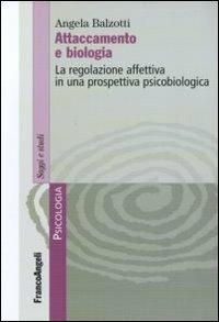 Attaccamento e biologia. La regolazione affettiva in una prospettiva psicobiologica - Angela Balzotti - Libro Franco Angeli 2010, Serie di psicologia | Libraccio.it