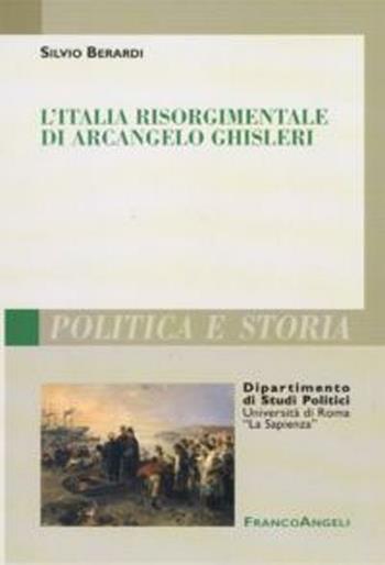 L' Italia risorgimentale di Arcangelo Ghisleri - Silvio Berardi - Libro Franco Angeli 2012, Polit. e storia.Dip.st.pol.Univ.La Sapien | Libraccio.it