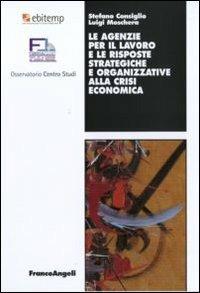 Le agenzie per il lavoro e le risposte strategiche e organizzative alla crisi economica - Stefano Consiglio, Luigi Moschera - Libro Franco Angeli 2010, Lavoro e società | Libraccio.it