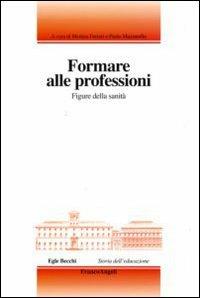 Formare alle professioni. Figure della sanità  - Libro Franco Angeli 2010, Storia dell'educazione | Libraccio.it