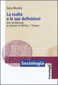 La realtà e le sue definizioni. Una introduzione al pensiero di William I. Thomas - Sonia Masiello - Libro Franco Angeli 2010, Sociologia | Libraccio.it