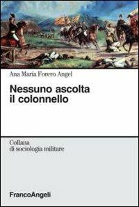 Nessuno ascolta il colonnello - A. Maria Forero Angel - Libro Franco Angeli 2010, Sociologia militare | Libraccio.it