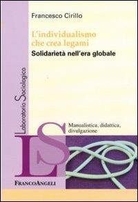 L' individualismo che crea legami. Solidarietà nell'era globale - Francesco Cirillo - Libro Franco Angeli 2010, Laboratorio sociologico | Libraccio.it