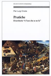 Pratiche. Il territorio «è l'uso che se ne fa» - Pier Luigi Crosta - Libro Franco Angeli 2010, Urbanistica | Libraccio.it