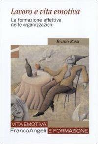 Lavoro e vita emotiva. La formazione affettiva nelle organizzazioni - Bruno Rossi - Libro Franco Angeli 2010, Vita emotiva e formazione | Libraccio.it