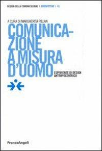 Comunicazione a misura d'uomo. Esperienze di design antropocentrico  - Libro Franco Angeli 2011, Design della comunicazione | Libraccio.it