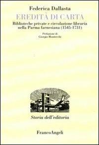 Eredità di carta. Biblioteche private e circolazione libraria nella Parma farnesiana (1545-1731) - Federica Dallasta - Libro Franco Angeli 2010, Studi e ricerche di storia dell'editoria | Libraccio.it