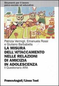 La misura dell'attaccamento nelle relazioni di amicizia in adolescenza. Il questionario Ara - Patrizia Vermigli, Emanuela Rossi, Giuliano Barbabella - Libro Franco Angeli 2010, Strumenti per il lavoro psico-sociale ed educativo | Libraccio.it