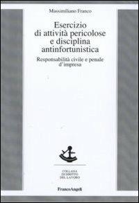 Esercizio di attività pericolose e disciplina antinfortunistica. Responsabilità civile e penale d'impresa - Massimiliano Franco - Libro Franco Angeli 2010, Diritto del lavoro | Libraccio.it