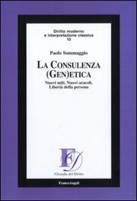 La consulenza (gen)etica. Nuovi miti. Nuovi oracoli. Libertà della persona - Paolo Sommaggio - Libro Franco Angeli 2016, Filosofia del diritto | Libraccio.it