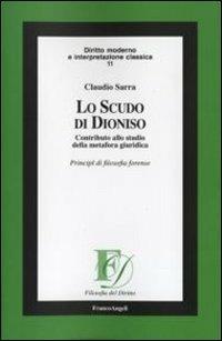 Lo scudo di Dioniso. Contributo allo studio della metafora giuridica. Principi di filosofia forense - Claudio Sarra - Libro Franco Angeli 2010, Filosofia del diritto | Libraccio.it