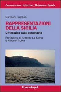 Rappresentazioni della Sicilia. Un'indagine quali-quantitativa - Giovanni Frazzica - Libro Franco Angeli 2010, Comunicaz. istituz. mutamento soc. Temi | Libraccio.it