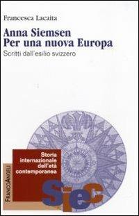 Anna Siemsen. Per una nuova Europa. Scritti dall'esilio svizzero - Francesca Lacaita - Libro Franco Angeli 2010, Storia internazionale dell'età contemporanea | Libraccio.it