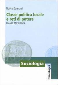 Classe politica locale e reti di potere. Il caso dell'Umbria - Marco Damiani - Libro Franco Angeli 2010, Sociologia | Libraccio.it
