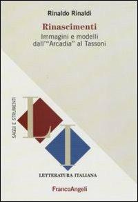 Rinascimenti. Immagini e modelli dall'«Arcadia» al Tassoni - Rinaldo Rinaldi - Libro Franco Angeli 2010, Letteratura | Libraccio.it