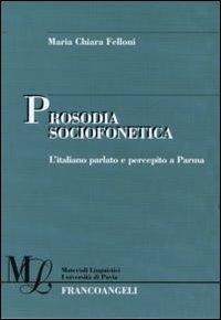 Prosodia sociofonetica. L'italiano parlato e percepito a Parma - Maria Chiara Felloni - Libro Franco Angeli 2011, Materiali linguistici-Univ. di Pavia | Libraccio.it