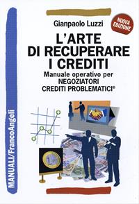 L'arte di recuperare i crediti. Manuale operativo per negoziatori crediti problematici - Gianpaolo Luzzi - Libro Franco Angeli 2010, Manuali | Libraccio.it