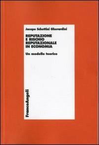 Reputazione e rischio reputazionale in economia. Un modello teorico - Jacopo Schettini Gherardini - Libro Franco Angeli 2010, Economia - Ricerche | Libraccio.it