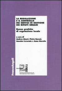 La regolazione e il controllo dei servizi di gestione dei rifiuti urbani. Buone pratiche di regolazione locale  - Libro Franco Angeli 2010, Economia e politica industriale | Libraccio.it