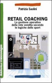 Retail coaching. La gestione operativa della rete vendita secondo le logiche dello sport - Patrizia Saolini - Libro Franco Angeli 2011, Manuali | Libraccio.it