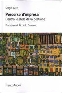 Percorso d'impresa. Dentro le sfide della gestione - Sergio Grea - Libro Franco Angeli 2010 | Libraccio.it