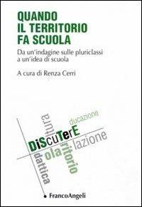 Quando il territorio fa scuola. Da un'indagine sulle pluriclassi a un'idea di scuola  - Libro Franco Angeli 2012, DiScuTerE | Libraccio.it