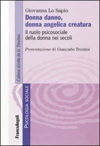 Donna danno, donna angelica creatura. Il ruolo psicosociale della donna nei secoli - Giovanna Lo Sapio - Libro Franco Angeli 2010, Psicologia sociale | Libraccio.it