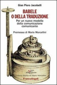 Babele o della traduzione. Per un nuovo modello della comunicazione comunicante - Gian Piero Jacobelli - Libro Franco Angeli 2010, Scienze della comunicazione. Saggi | Libraccio.it