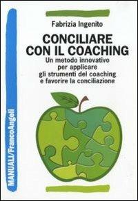 Conciliare con il coaching. Un metodo innovativo per applicare gli strumenti del coaching e favorire la conciliazione - Fabrizia Ingenito - Libro Franco Angeli 2010, Manuali | Libraccio.it