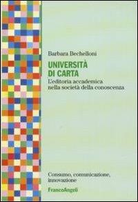 Università di carta. L'editoria accademica nella società della conoscenza - Barbara Bechelloni - Libro Franco Angeli 2010, Consumo, comunicazione, innovazione | Libraccio.it