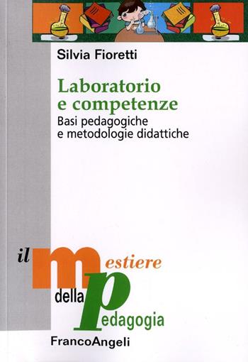 Laboratorio e competenze. Basi pedagogiche e metodologie didattiche - Silvia Fioretti - Libro Franco Angeli 2016, Il mestiere della pedagogia.Studi e appr. | Libraccio.it