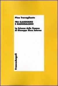 Tra classicismo e marginalismo. La scienza delle finanze di Giuseppe Ricca Salerno - Pina Travagliante - Libro Franco Angeli 2011, Economia - Teoria economica, pensiero economico | Libraccio.it