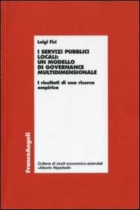 I servizi pubblici locali: un modello di governance multidimensionale. I risultati di una ricerca empirica - Luigi Fici - Libro Franco Angeli 2010, Economia - Ricerche | Libraccio.it