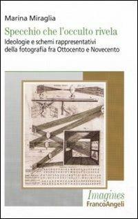 Specchio che l'occulto rivela. Ideologie e schemi rappresentativi della fotografia fra Ottocento e Novecento - Marina Miraglia - Libro Franco Angeli 2011, Imagines | Libraccio.it