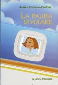 La paura di volare - Andrea Castiello D'Antonio - Libro Franco Angeli 2011, Le comete | Libraccio.it