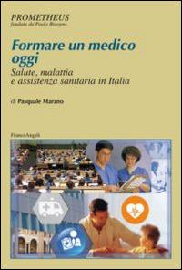 Formare un medico oggi. Salute, malattia e assistenza sanitaria in Italia - Pasquale Marano - Libro Franco Angeli 2014, Prometheus | Libraccio.it