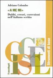 «A me mi». Dubbi, errori, correzioni nell'italiano scritto