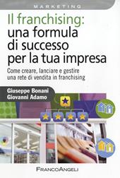 Il franchising: una formula di successo per la tua impresa. Come creare, lanciare e gestire una rete di vendita in franchising