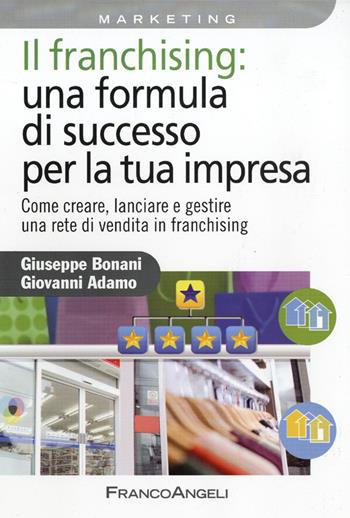 Il franchising: una formula di successo per la tua impresa. Come creare, lanciare e gestire una rete di vendita in franchising - Giuseppe Bonani, Giovanni Adamo - Libro Franco Angeli 2015, Azienda moderna | Libraccio.it