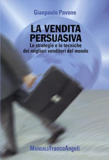La vendita persuasiva. Le strategie e le tecniche dei migliori venditori del mondo - Gianpaolo Pavone - Libro Franco Angeli 2016, Manuali | Libraccio.it