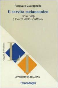 Il servita melanconico. Paolo Sarpi e l'«arte dello scrittore» - Pasquale Guaragnella - Libro Franco Angeli 2011, Letteratura italiana. Saggi e strumenti | Libraccio.it