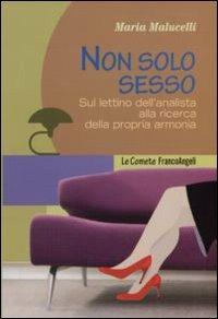 Non solo sesso. Sul lettino dell'analista alla ricerca della propria armonia - Maria Malucelli - Libro Franco Angeli 2011, Le comete | Libraccio.it