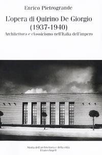 L' opera di Quirino De Giorgio (1937-1940). Architettura e classicismo nell'Italia dell'impero - Enrico Pietrogrande - Libro Franco Angeli 2016, Storia dell'archit.e delle città.Ricerche | Libraccio.it