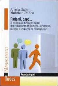 Parlami, capo. Il colloquio nella gestione dei collaboratori: logiche, strumenti, metodi e tecniche di conduzione - Maurizio Di Feo, Angela Gallo - Libro Franco Angeli 2016, Management Tools | Libraccio.it