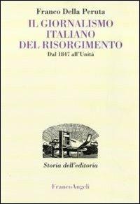 Il giornalismo italiano del Risorgimento. Dal 1847 all'Unità - Franco Della Peruta - Libro Franco Angeli 2016, Studi e ricerche di storia dell'editoria | Libraccio.it