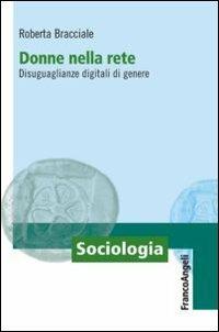 Donne nella rete. Disuguaglianze digitali di genere - Roberta Bracciale - Libro Franco Angeli 2010, Sociologia | Libraccio.it