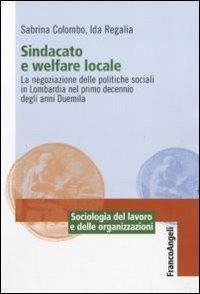 Sindacato e welfare locale. La negoziazione delle politiche sociali in Lombardia nel primo decennio degli anni Duemila - Sabrina Colombo, Ida Regalia - Libro Franco Angeli 2011, Sociologia del lavoro e organizzazioni | Libraccio.it