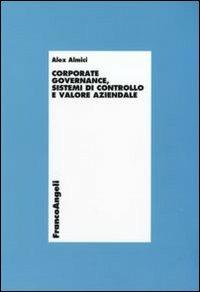 Corporate governance, sistemi di controllo e valore aziendale - Alex Almici - Libro Franco Angeli 2011, Economia - Ricerche | Libraccio.it