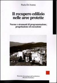 Il recupero edilizio nelle aree protette. Norme e strumenti di programmazione, progettazione ed esecuzione - Paola De Joanna - Libro Franco Angeli 2010, Ricerche di tecnologia dell'architettura | Libraccio.it
